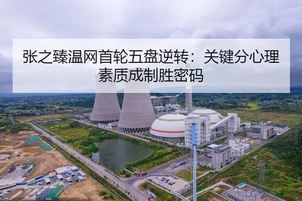 张之臻温网首轮五盘逆转：关键分心理素质成制胜密码
