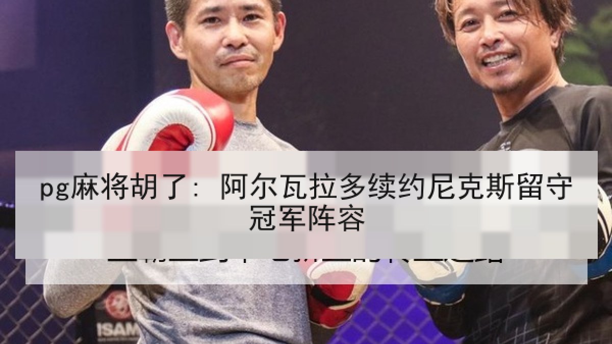 pg麻将胡了: 阿尔瓦拉多续约尼克斯留守冠军阵容 pg麻将胡了: 阿尔瓦拉多续约尼克斯留守冠军阵容
