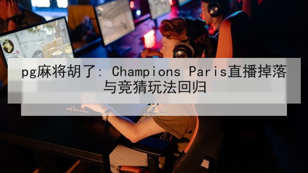 pg麻将胡了: Champions Paris直播掉落与竞猜玩法回归