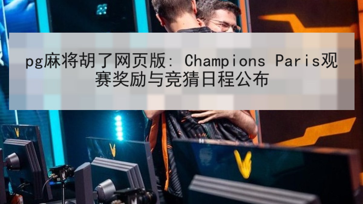 pg麻将胡了网页版: Champions Paris观赛奖励与竞猜日程公布 pg麻将胡了网页版: Champions Paris观赛奖励与竞猜日程公布