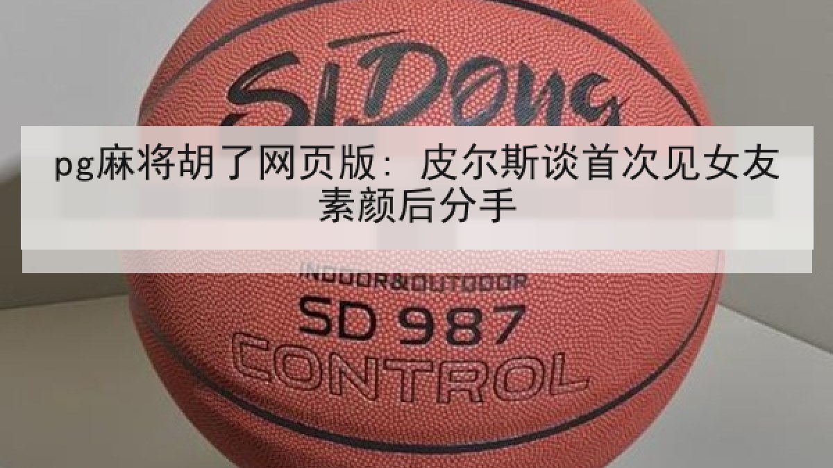 pg麻将胡了网页版: 皮尔斯谈首次见女友素颜后分手