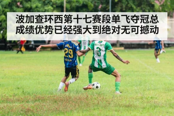 波加查环西第十七赛段单飞夺冠总成绩优势已经强大到绝对无可撼动