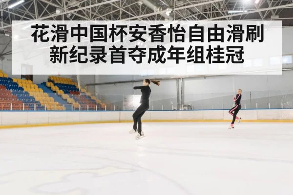 花滑中国杯安香怡自由滑刷新纪录首夺成年组桂冠