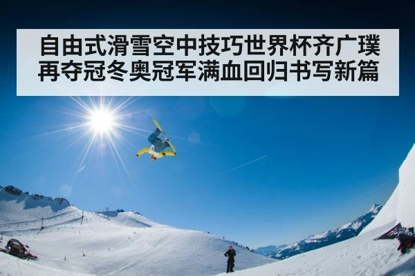 自由式滑雪空中技巧世界杯齐广璞再夺冠冬奥冠军满血回归书写新篇