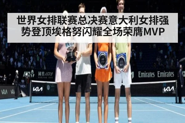 世界女排联赛总决赛意大利女排强势登顶埃格努闪耀全场荣膺MVP