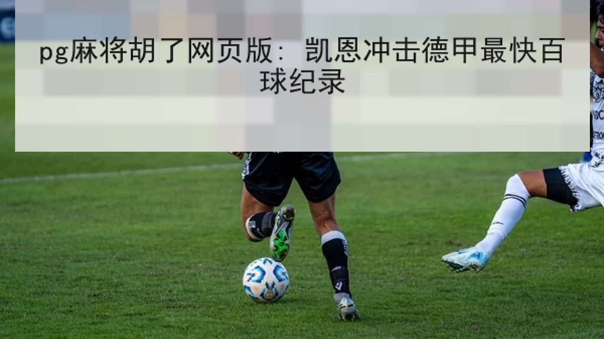 pg麻将胡了网页版: 凯恩冲击德甲最快百球纪录