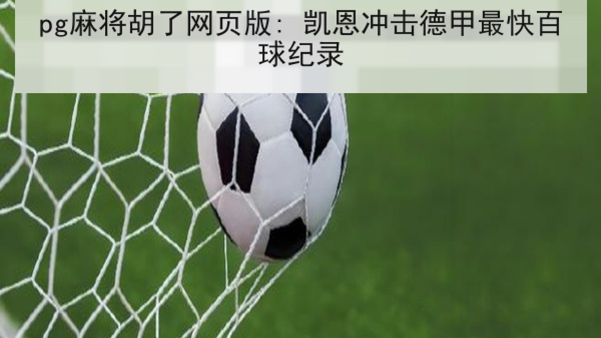 pg麻将胡了网页版: 凯恩冲击德甲最快百球纪录