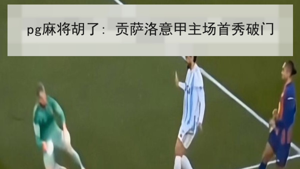 pg麻将胡了: 贡萨洛意甲主场首秀破门 pg麻将胡了: 贡萨洛意甲主场首秀破门