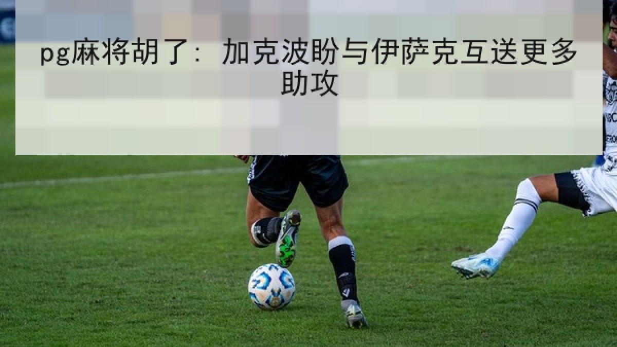 pg麻将胡了: 加克波盼与伊萨克互送更多助攻