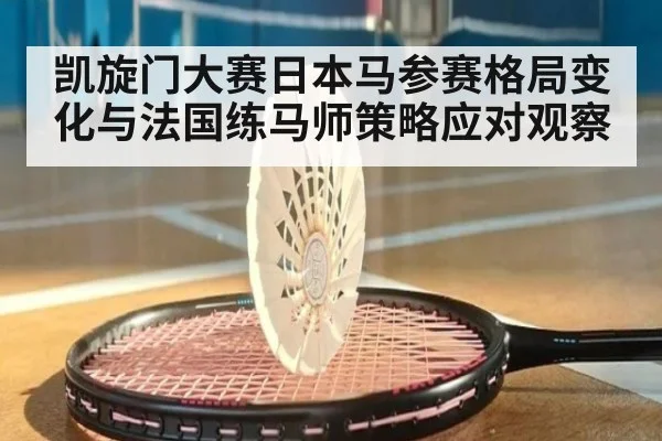 凯旋门大赛日本马参赛格局变化与法国练马师策略应对观察